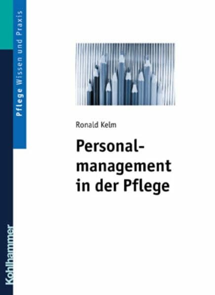 Kelm, Ronald Personalmanagement in der Pflege: Band 1: Arbeitsrechtliche Grundlagen - Personalbeschaffung - Personalführung
