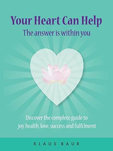 Baur, Klaus Your Heart Can Help - The Answer Is Within You: Discover the complete guide to joy, health, love, success and fulfilment