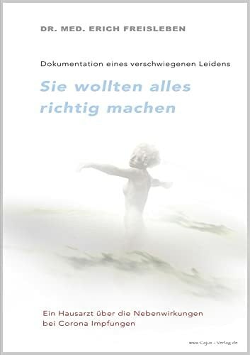 Dr. Freisleben, Erich Sie wollten alles richtig machen: Dokumentation eines verschwiegenen Leidens Bericht eines Hausarztes über die Nebenwirkungen der Corona-Impfungen