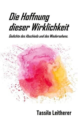 Leitherer, Tassilo Die Hoffnung dieser Wirklichkeit: Gedichte des Abschieds und des Wiedersehens.