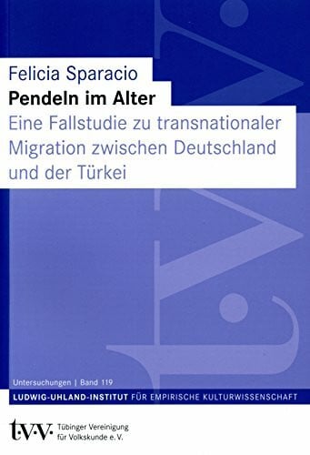 Sparacio, Felicia Pendeln im Alter: Eine Fallstudie zu transnationaler Migration zwischen Deutschland und der Türkei (Untersuchungen des Ludwig-Uhland-Instituts)