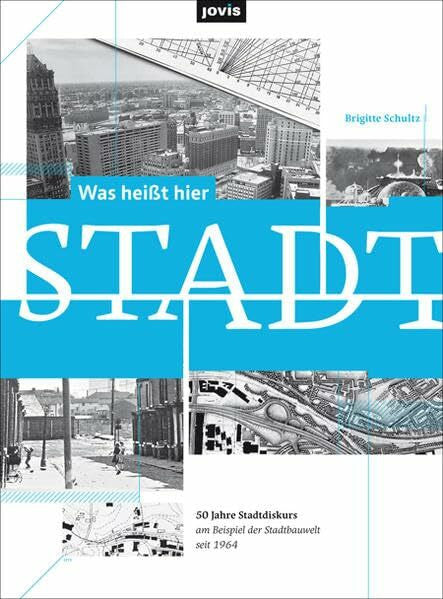 Schultz, Brigitte Was heißt hier Stadt?: 50 Jahre Stadtdiskurs am Beispiel der Stadtbauwelt seit 1964