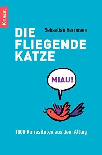 Herrmann, Sebastian Die fliegende Katze: 1000 Kuriositäten aus dem Alltag