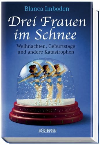 Imboden, Blanca Drei Frauen im Schnee: Weihnachten, Geburtstage und andere Katastrophen