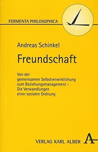 Schinkel, Andreas Freundschaft: Von der gemeinsamen Selbstverwirklichung zum Beziehungsmanagement - Die Verwandlungen einer sozialen Ordnung (Fermenta philosophica)