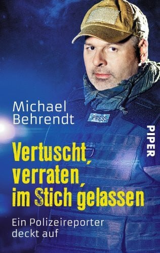 Behrendt, Michael Vertuscht, verraten, im Stich gelassen: Ein Polizeireporter deckt auf