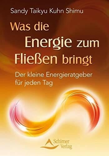 Kuhn Shimu, Sandy Taikyu Was die Energie zum Fließen bringt: Der kleine Energieratgeber für jeden Tag