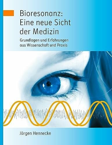 Hennecke, Jürgen Bioresonanz: Eine neue Sicht der Medizin: Grundlagen und Erfahrungen aus Wissenschaft und Praxis