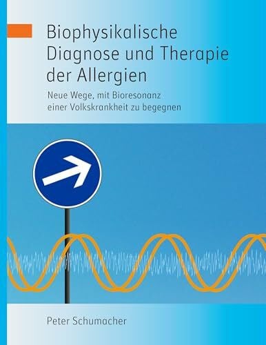 Schumacher, Peter Biophysikalische Diagnose und Therapie der Allergien: Neue Wege, mit Bioresonanz einer Volkskrankheit zu begegnen