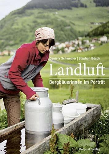 Daniela Schwegler Landluft: Bergbäuerinnen im Porträt