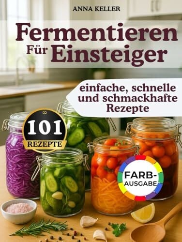Keller, Anna Fermentieren für Einsteiger: 101 einfache & schnelle Rezepte – voller Geschmack, Erinnerung & natürlicher Gesundheit. Für alle mit wenig Zeit – ganz wie bei Oma