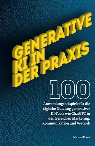 Frank, Michael Generative KI in der Praxis: 100 Anwendungsbeispiele für die tägliche Nutzung generativer KI-Tools wie ChatGPT in den Bereichen Marketing, Kommunikation und Vertrieb.