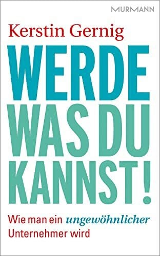 Kerstin Gernig Werde, was du kannst! Wie man ein ungewöhnlicher Unternehmer wird