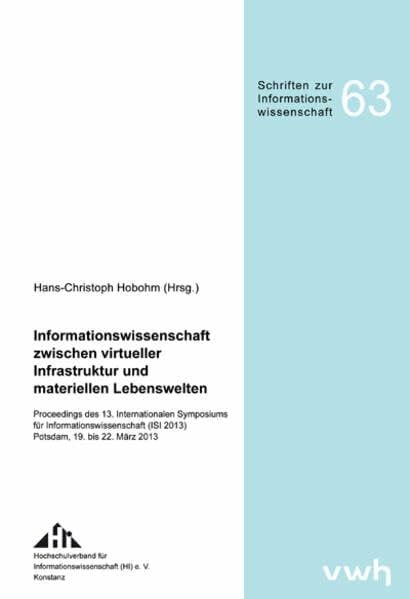 Hobohm, Hans-Christoph Informationswissenschaft zwischen virtueller Infrastruktur und materiellen Lebenswelten: Proceedings des 13. Internationalen Symposiums für ... (Schriften zur Informationswissenschaft)