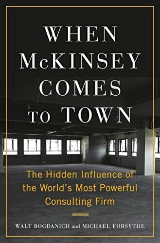 Forsythe, Michael When McKinsey Comes to Town: The Hidden Influence of the World's Most Powerful Consulting Firm