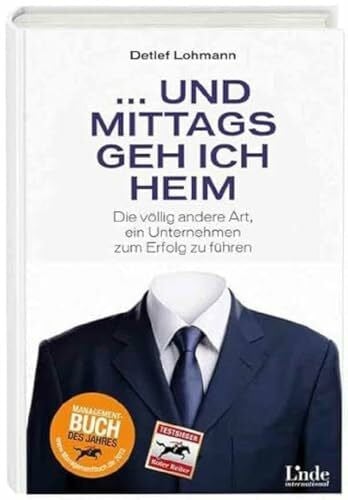 Lohmann, Detlef ... und mittags geh ich heim: Die völlig andere Art, ein Unternehmen zum Erfolg zu führen