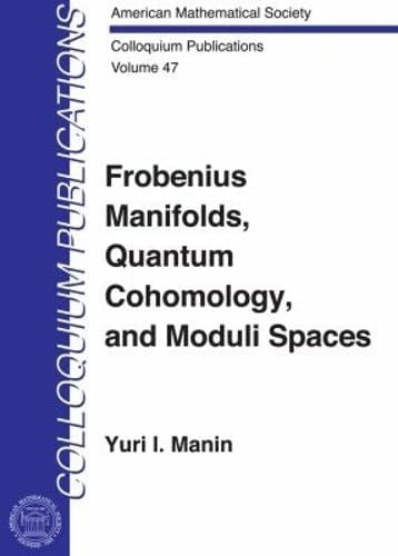 Manin, Yuri I. Frobenius Manifolds, Quantum Cohomology and Moduli Spaces (COLLOQUIUM PUBLICATIONS (AMER MATHEMATICAL SOC))
