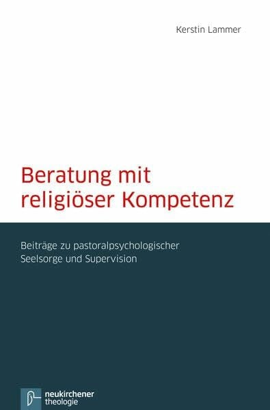 Kerstin Lammer Beratung mit religiöser Kompetenz: Beiträge zu pastoralpsychologischer Seelsorge und Supervision