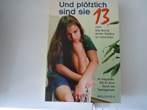 Schmidt, Lilli Und plötzlich sind sie 13 oder Die Kunst, einen Kaktus zu umarmen. So begleiten Sie Ihr Kind durch die Teenagerzeit