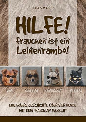 Wolf, Lexa Hilfe! Frauchen ist ein Leinenrambo!: Eine wahre Geschichte über vier Hunde mit dem 'Handicap Mensch'