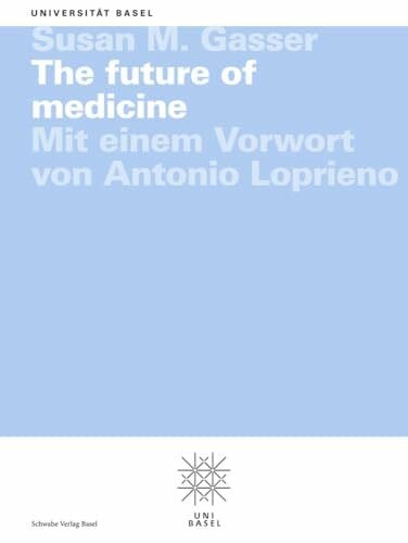 Gasser, Susan M. The future of medicine: Mit einem Vorwort von Antonio Loprieno (Basler Universitätsreden)