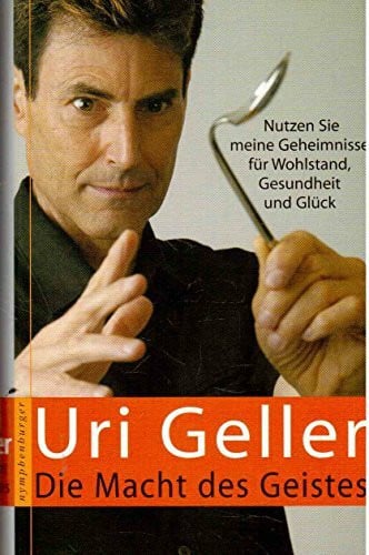 Geller, Uri Die Macht des Geistes: Nutzen Sie meine Geheimnisse für Wohlstand, Gesundheit und Glück