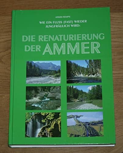 Rempe, Armin Die Renaturierung der Ammer: Wie ein Fluss (fast) wieder jungfräulich wird