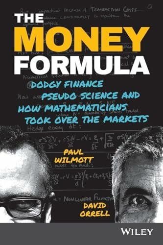 Orrell, David The Money Formula: Dodgy Finance, Pseudo Science, and How Mathematicians Took Over the Markets