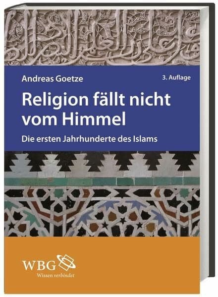 Goetze, Andreas Religion fällt nicht vom Himmel: Die ersten Jahrhunderte des Islams