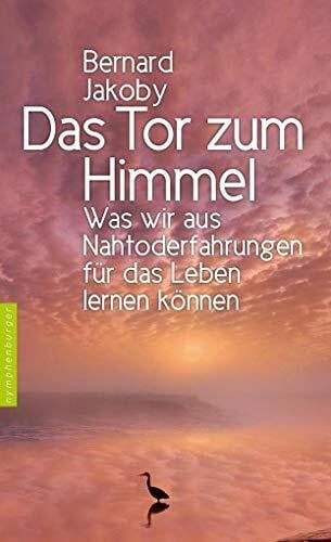 Jakoby, Bernard Das Tor zum Himmel: Was wir aus Nahtoderfahrungen für das Leben lernen können