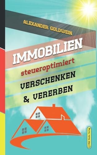 Goldwein, Alexander Immobilien steueroptimiert verschenken & vererben: Erbfolge durch Testament regeln & Steuern sparen mit Freibeträgen & Schenkungen von Häusern & ... (Goldwein Immobilien- & Finanzratgeber)