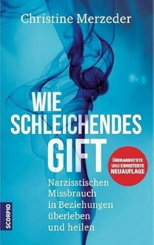 Merzeder, Dr. phil. Christine Wie schleichendes Gift: Narzisstischen Missbrauch in Beziehungen überleben und heilen – überarbeitete und erweiterte Neuauflage