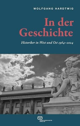 Hardtwig, Wolfgang In der Geschichte: Historiker in West und Ost 1964–2024