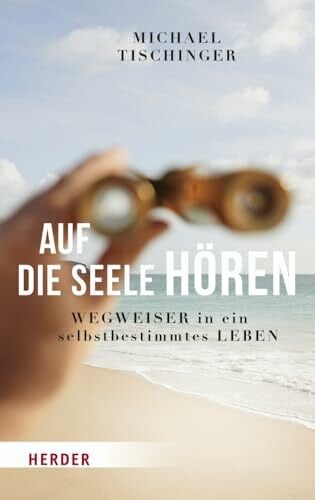 Tischinger, Michael Auf die Seele hören: Wegweiser in ein selbstbestimmtes Leben