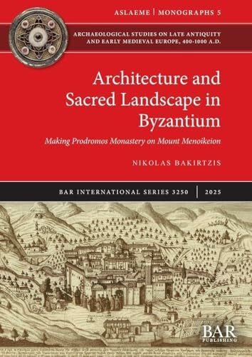 Bakirtzis, Nikolas Architecture and Sacred Landscape in Byzantium: Making Prodromos Monastery on Mount Menoikeion (International, Band 3250)