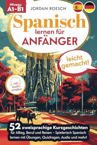 Roesch, Jordan Spanisch lernen für Anfänger – leicht gemacht! 52 zweisprachige Kurzgeschichten für Alltag, Beruf und Reisen – Spielerisch spanisch lernen mit Übungen, Quizfragen, Audio und mehr!