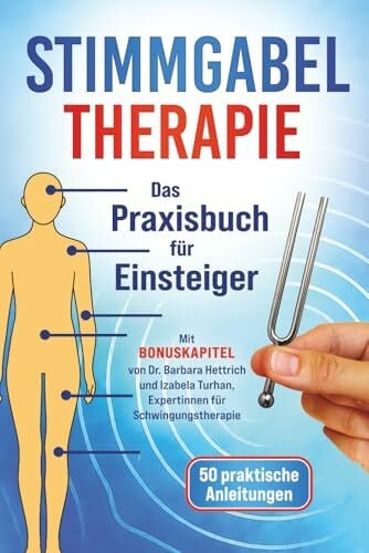 Turhan, Izabela Stimmgabel Therapie – Das Praxisbuch für Einsteiger: 50 praktische Anleitungen zur Anwendung – Inklusive Bonuskapitel von Schwingungstherapeuten für weniger Stress und mehr innere Ruhe