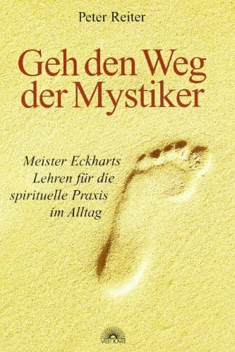 Reiter, Peter Geh den Weg der Mystiker: Meister Eckharts Lehren für die spirituelle Praxis im Alltag