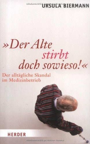 Biermann, Ursula 'Der Alte stirbt doch sowieso!': Der alltägliche Skandal im Medizinbetrieb