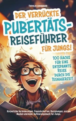 Jungbauer, Fridolin Der verrückte Pubertäts-Reiseführer für Jungs! 100 Hacks für eine entspannte Reise durch die Teenagerzeit.: Körperliche Veränderungen, Freundschaften, ... Medien und mehr. Aufklärungsbuch für Jungs