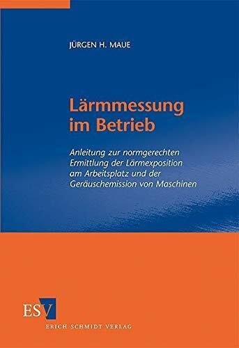 Maue, Dr.-Ing. Jürgen H. Lärmmessung im Betrieb: Anleitung zur normgerechten Ermittlung der Lärmexposition am Arbeitsplatz und der Geräuschemission von Maschinen