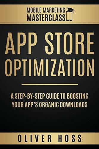 Hoss, Oliver App Store Optimization: A Step-by-Step Guide to Boosting your App's Organic Downloads (Mobile Marketing Masterclass, Band 1)