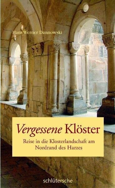 Dannowski, Hans Werner Vergessene Klöster: Reise in die Klosterlandschaft am Nordrand des Harzes