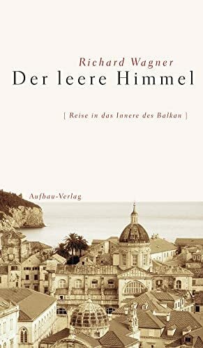 Wagner, Richard Der leere Himmel: Reise in das Innere des Balkan