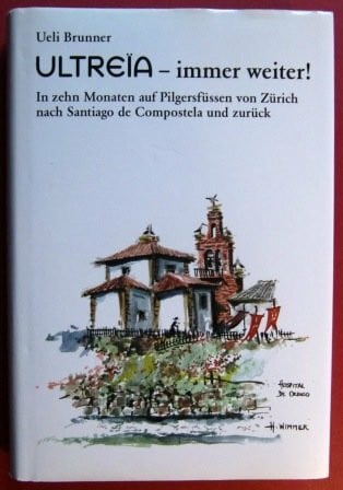 Brunner, Ueli Ultreïa - immer weiter!: In zehn Monaten auf Pilgersfüssen von Zürich nach Santiago de Compostela und zurück