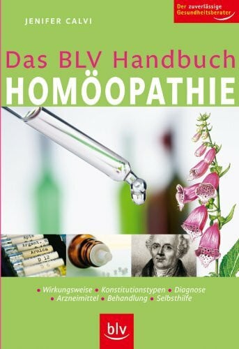 Calvi, Jennifer Das BLV Handbuch Homöopathie: Wirkungsweise, Konstitutionstypen, Diagnose, Arzneimittel, Behandlung, Selbsthilfe