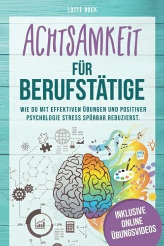 Bock, Lotte Achtsamkeit für Berufstätige: Wie du mit effektiven Übungen und positiver Psychologie Stress spürbar reduzierst. Mit Achtsamkeit zu mehr Gelassenheit, Resilienz und Lebensfreude.