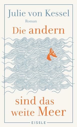 von Kessel, Julie Die andern sind das weite Meer: Ein berührender Familienroman über Zusammenhalt voller Witz und Tiefe | »Absolut empfehlenswerte, fesselnde Lektüre!« Buchkultur