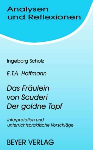 Scholz, Ingeborg Analysen und Reflexionen, Bd.57, Ernst Th. A. Hoffmann 'Das Fräulein von Scuderi'; 'Der goldne Topf': Interpretation und unterrichtspraktische Vorschläge