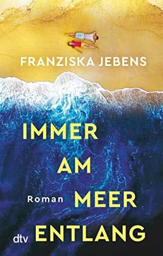 Jebens, Franziska Immer am Meer entlang: Roman | Ein mitreißender Sehnsuchtsroman über den Traum von Freiheit, Liebe und Meer